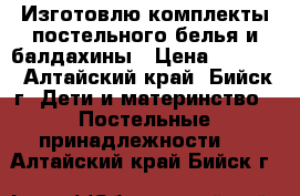 Изготовлю комплекты постельного белья и балдахины › Цена ­ 1 000 - Алтайский край, Бийск г. Дети и материнство » Постельные принадлежности   . Алтайский край,Бийск г.